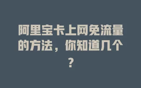 阿里宝卡上网免流量的方法,你知道几个?