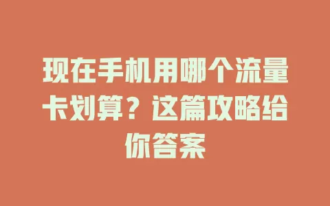 现在手机用哪个流量卡划算?这篇攻略给你答案