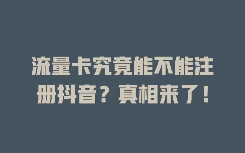流量卡究竟能不能注册抖音?真相来了!