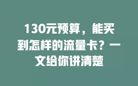 130元预算,能买到怎样的流量卡?一文给你讲清楚