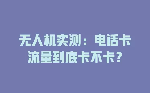 无人机实测：电话卡流量到底卡不卡？