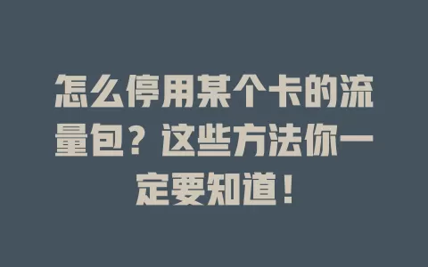 怎么停用某个卡的流量包?这些方法你一定要知道!