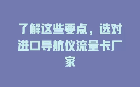 了解这些要点,选对进口导航仪流量卡厂家