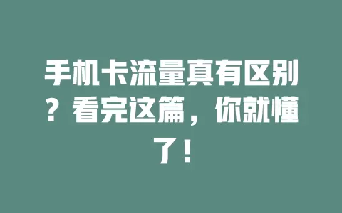 手机卡流量真有区别?看完这篇,你就懂了!