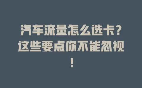 汽车流量怎么选卡？这些要点你不能忽视！