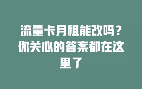 流量卡月租能改吗?你关心的答案都在这里了