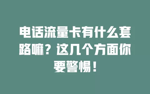 电话流量卡有什么套路嘛？这几个方面你要警惕！