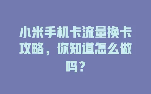 小米手机卡流量换卡攻略,你知道怎么做吗?