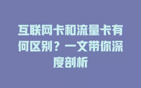 互联网卡和流量卡有何区别?一文带你深度剖析