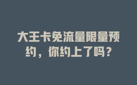 大王卡免流量限量预约，你约上了吗？