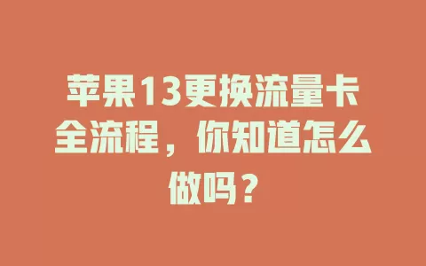 苹果13更换流量卡全流程,你知道怎么做吗?