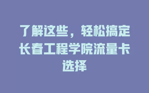 了解这些,轻松搞定长春工程学院流量卡选择