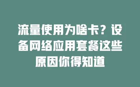 流量使用为啥卡?设备网络应用套餐这些原因你得知道