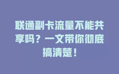 联通副卡流量不能共享吗?一文带你彻底搞清楚!