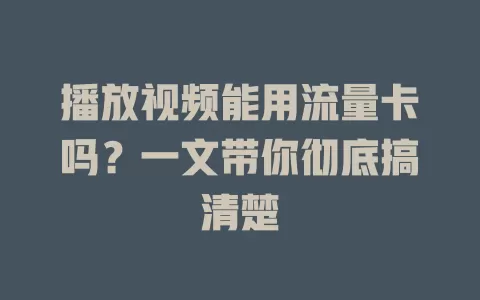 播放视频能用流量卡吗?一文带你彻底搞清楚