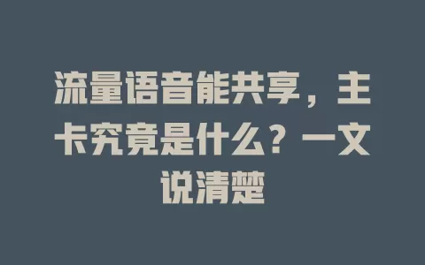 流量语音能共享,主卡究竟是什么?一文说清楚