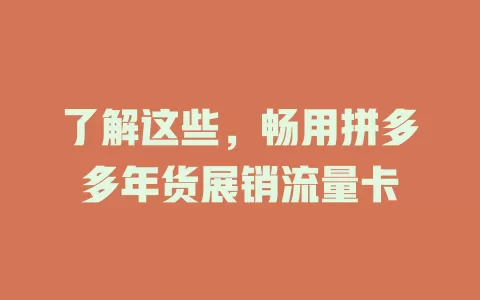了解这些,畅用拼多多年货展销流量卡