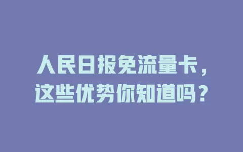 人民日报免流量卡,这些优势你知道吗?
