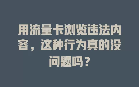 用流量卡浏览违法内容,这种行为真的没问题吗?
