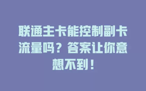联通主卡能控制副卡流量吗?答案让你意想不到!