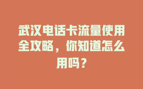 武汉电话卡流量使用全攻略,你知道怎么用吗?