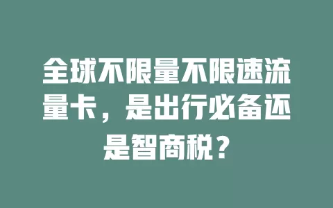 全球不限量不限速流量卡,是出行必备还是智商税?