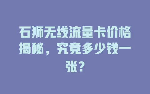 石狮无线流量卡价格揭秘,究竟多少钱一张?