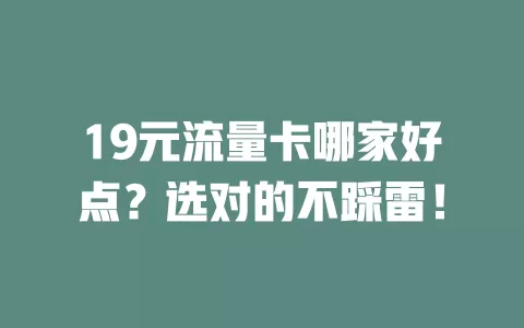 19元流量卡哪家好点?选对的不踩雷!