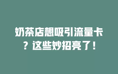 奶茶店想吸引流量卡?这些妙招亮了!