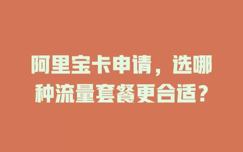 阿里宝卡申请,选哪种流量套餐更合适?