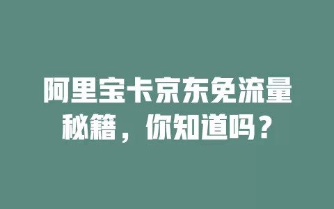阿里宝卡京东免流量秘籍,你知道吗?