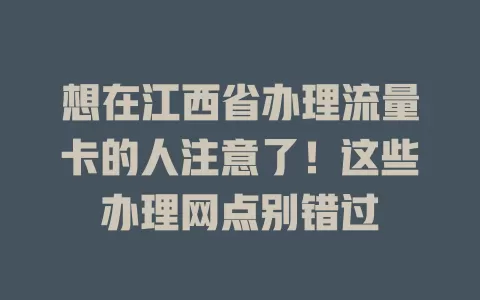 想在江西省办理流量卡的人注意了！这些办理网点别错过