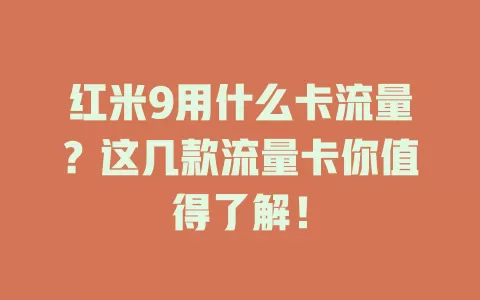 红米9用什么卡流量？这几款流量卡你值得了解！