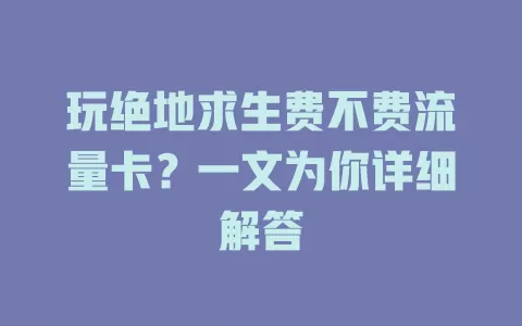 玩绝地求生费不费流量卡?一文为你详细解答