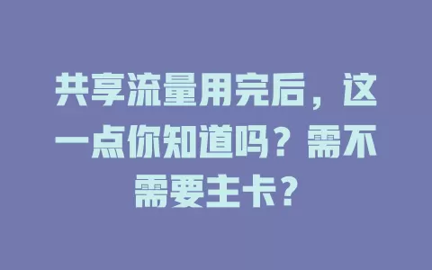共享流量用完后,这一点你知道吗?需不需要主卡?