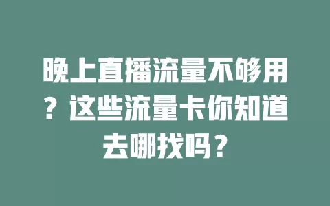晚上直播流量不够用?这些流量卡你知道去哪找吗?