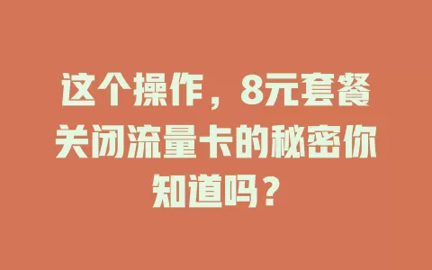 这个操作,8元套餐关闭流量卡的秘密你知道吗?