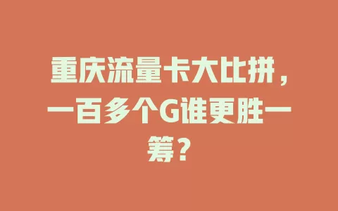 重庆流量卡大比拼,一百多个G谁更胜一筹?