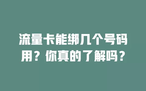 流量卡能绑几个号码用?你真的了解吗?