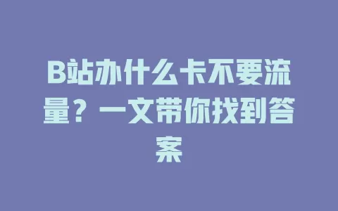 B站办什么卡不要流量?一文带你找到答案