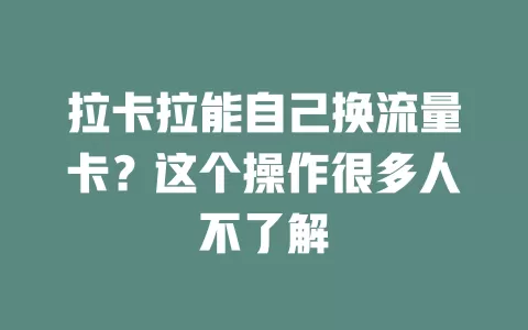 拉卡拉能自己换流量卡?这个操作很多人不了解