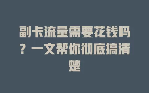副卡流量需要花钱吗?一文帮你彻底搞清楚