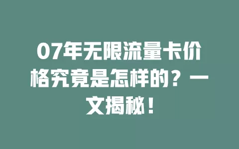 07年无限流量卡价格究竟是怎样的？一文揭秘！