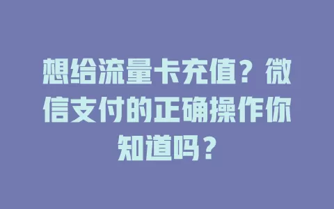 想给流量卡充值?微信支付的正确操作你知道吗?