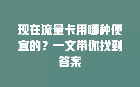 现在流量卡用哪种便宜的?一文带你找到答案