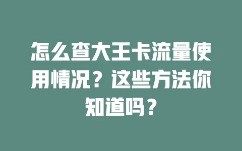 怎么查大王卡流量使用情况？这些方法你知道吗？