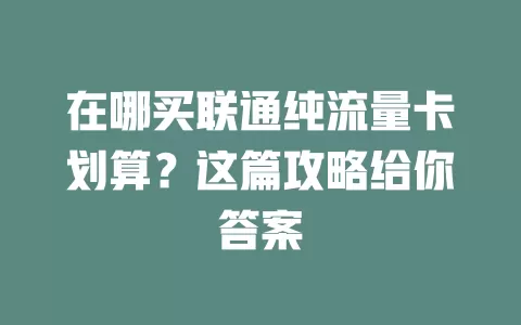 在哪买联通纯流量卡划算?这篇攻略给你答案