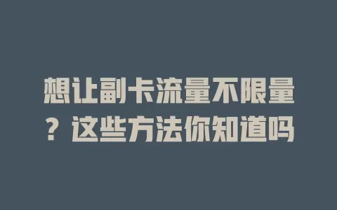 想让副卡流量不限量?这些方法你知道吗