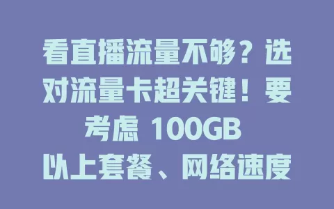 看直播流量不够?选对流量卡超关键!要考虑 100GB 以上套餐、网络速度、费用及售后,综合选适合的卡,畅享直播精彩