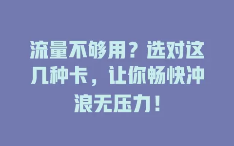 流量不够用?选对这几种卡,让你畅快冲浪无压力!
